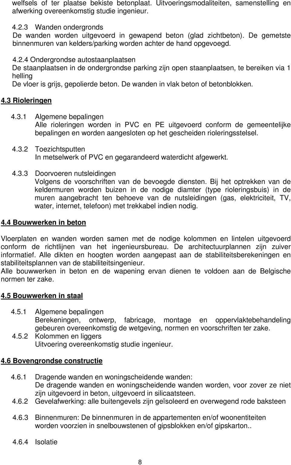 4 Ondergrondse autostaanplaatsen De staanplaatsen in de ondergrondse parking zijn open staanplaatsen, te bereiken via 1 helling De vloer is grijs, gepolierde beton.