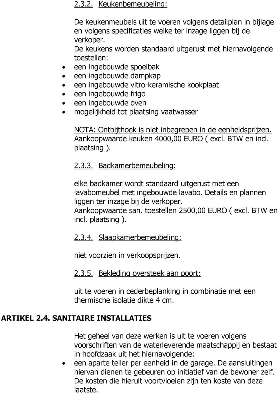 mogelijkheid tot plaatsing vaatwasser NOTA: Ontbijthoek is niet inbegrepen in de eenheidsprijzen. Aankoopwaarde keuken 4000,00 EURO ( excl. BTW en incl. plaatsing ). 2.3.