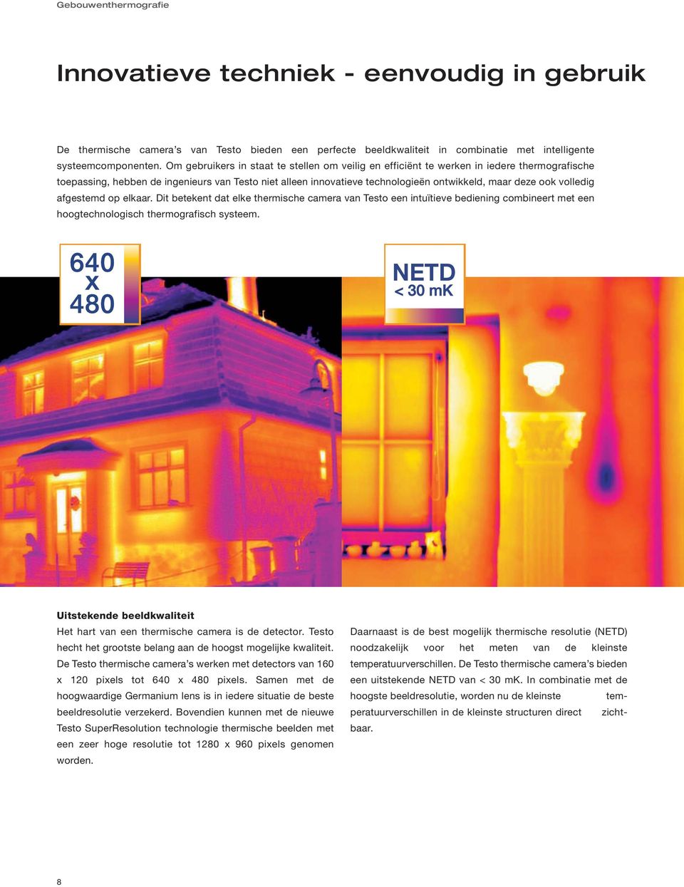 volledig afgestemd op elkaar. Dit betekent dat elke thermische camera van Testo een intuïtieve bediening combineert met een hoogtechnologisch thermografisch systeem.