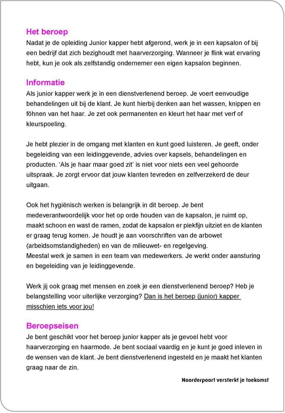 Je voert eenvoudige behandelingen uit bij de klant. Je kunt hierbij denken aan het wassen, knippen en föhnen van het haar. Je zet ook permanenten en kleurt het haar met verf of kleurspoeling.