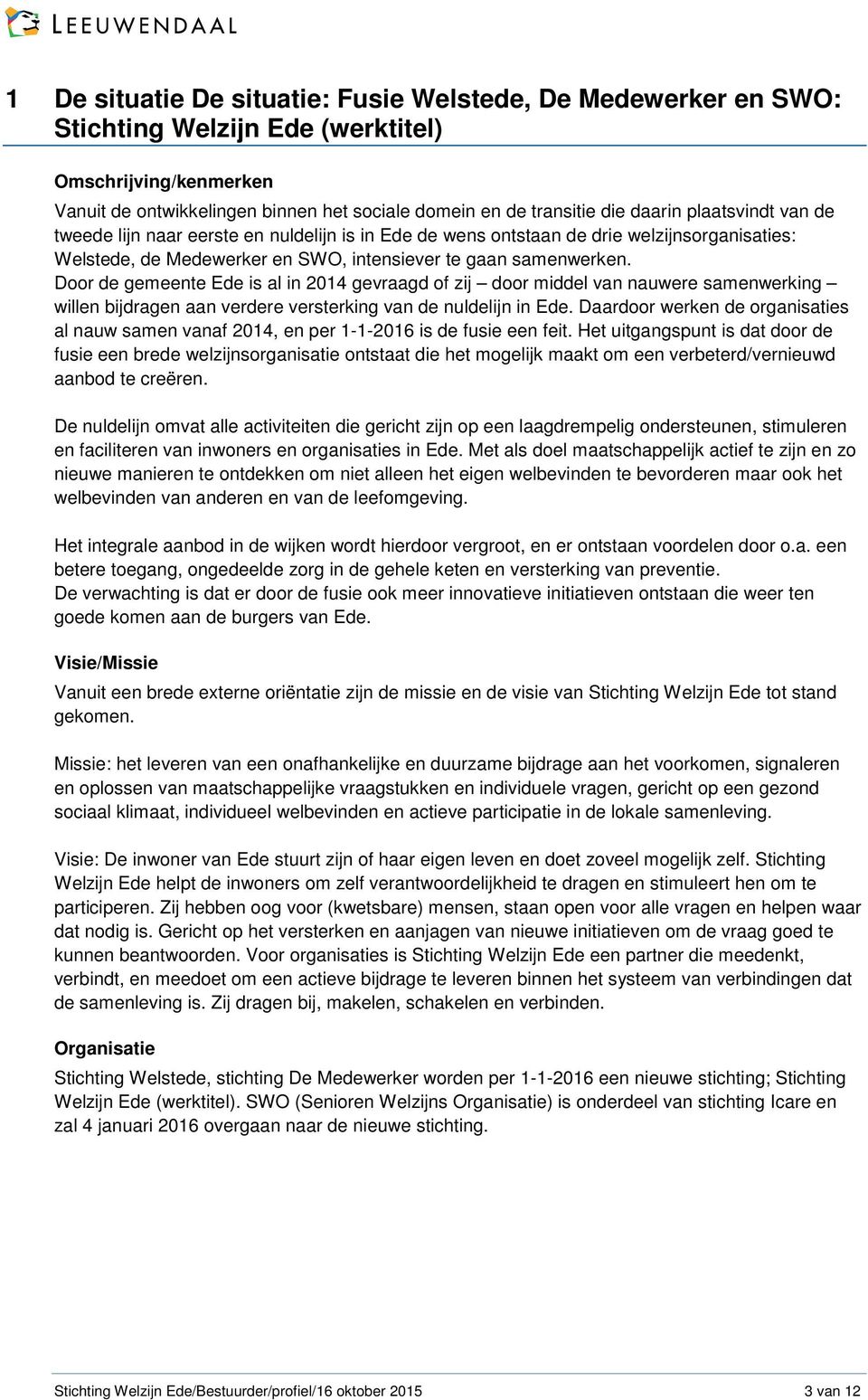 Door de gemeente Ede is al in 2014 gevraagd of zij door middel van nauwere samenwerking willen bijdragen aan verdere versterking van de nuldelijn in Ede.