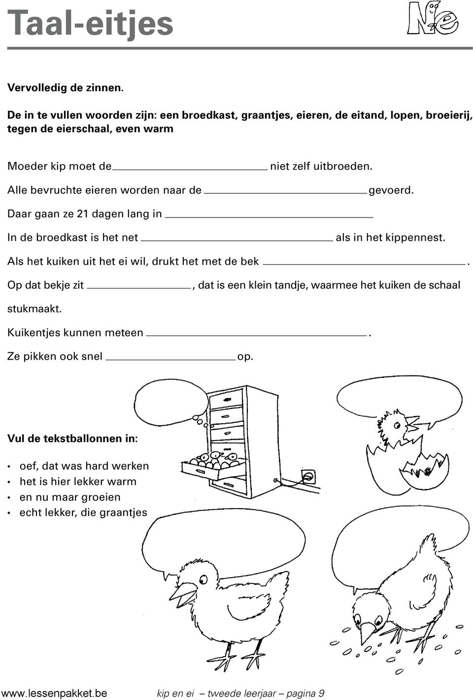 worden naar de niet zelf uitbroeden. gevoerd. Daar gaan ze 21 dagen lang in In de broedkast is het net als in het kippennest.