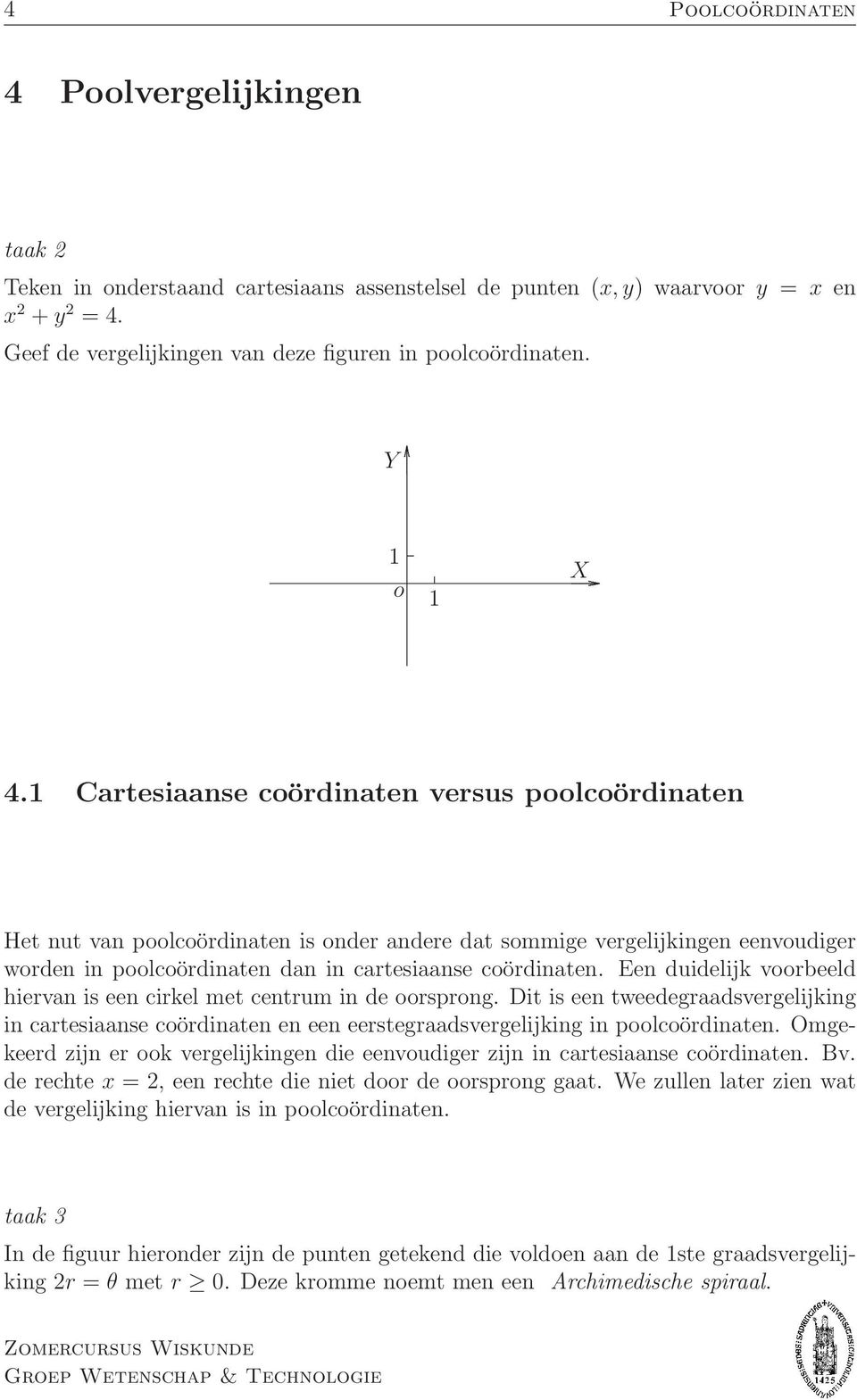 duidelijk voorbeeld hiervan is een cirkel met centrum in de oorsprong Dit is een tweedegraadsvergelijking in cartesiaanse coördinaten en een eerstegraadsvergelijking in poolcoördinaten Omgekeerd zijn