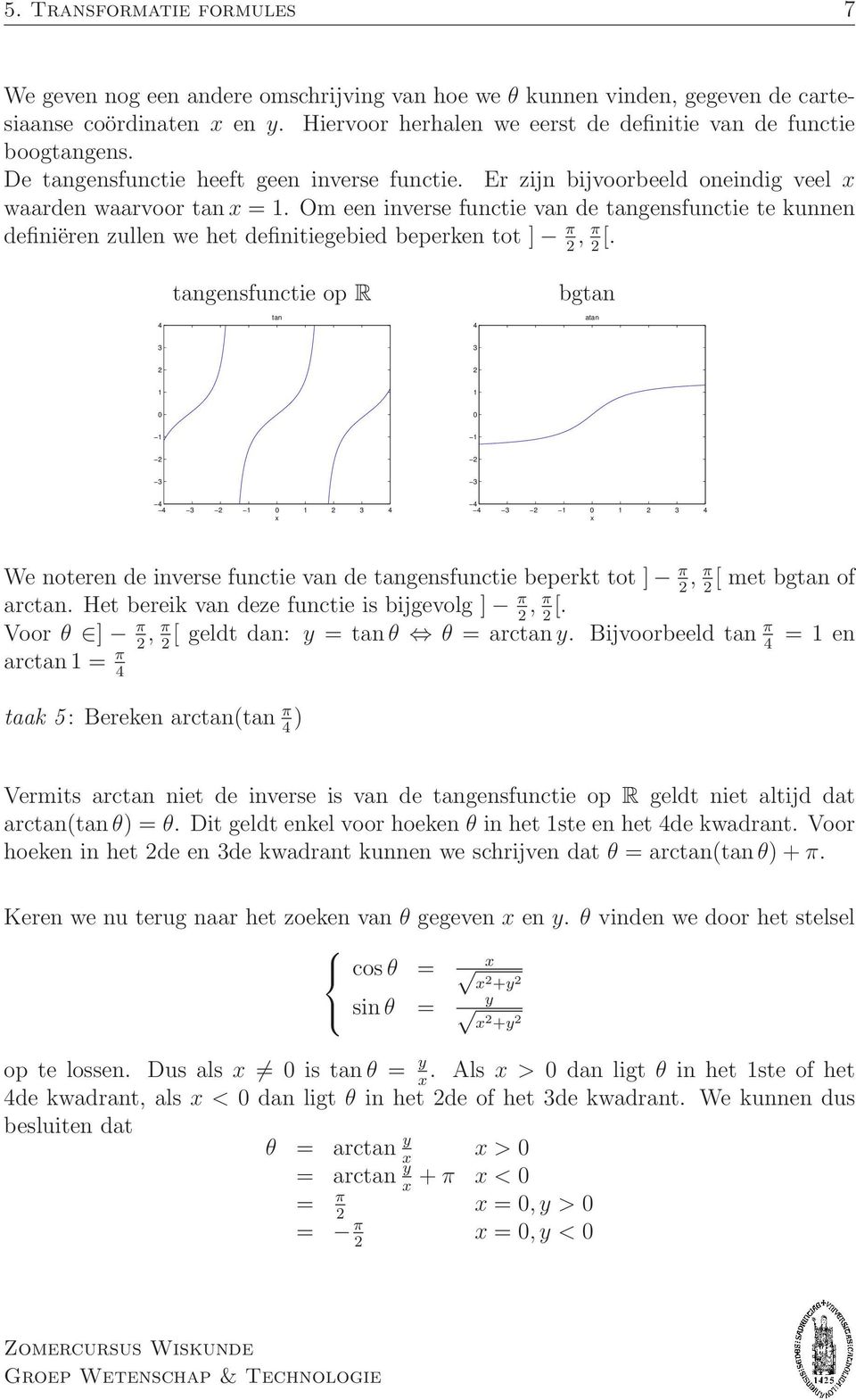 beperken tot ] π 2, π 2 [ tangensfunctie op R bgtan 4 tan 4 atan 3 3 2 2 0 0 2 2 3 3 4 4 3 2 0 2 3 4 4 4 3 2 0 2 3 4 We noteren de inverse functie van de tangensfunctie beperkt tot ] π, π [ met bgtan