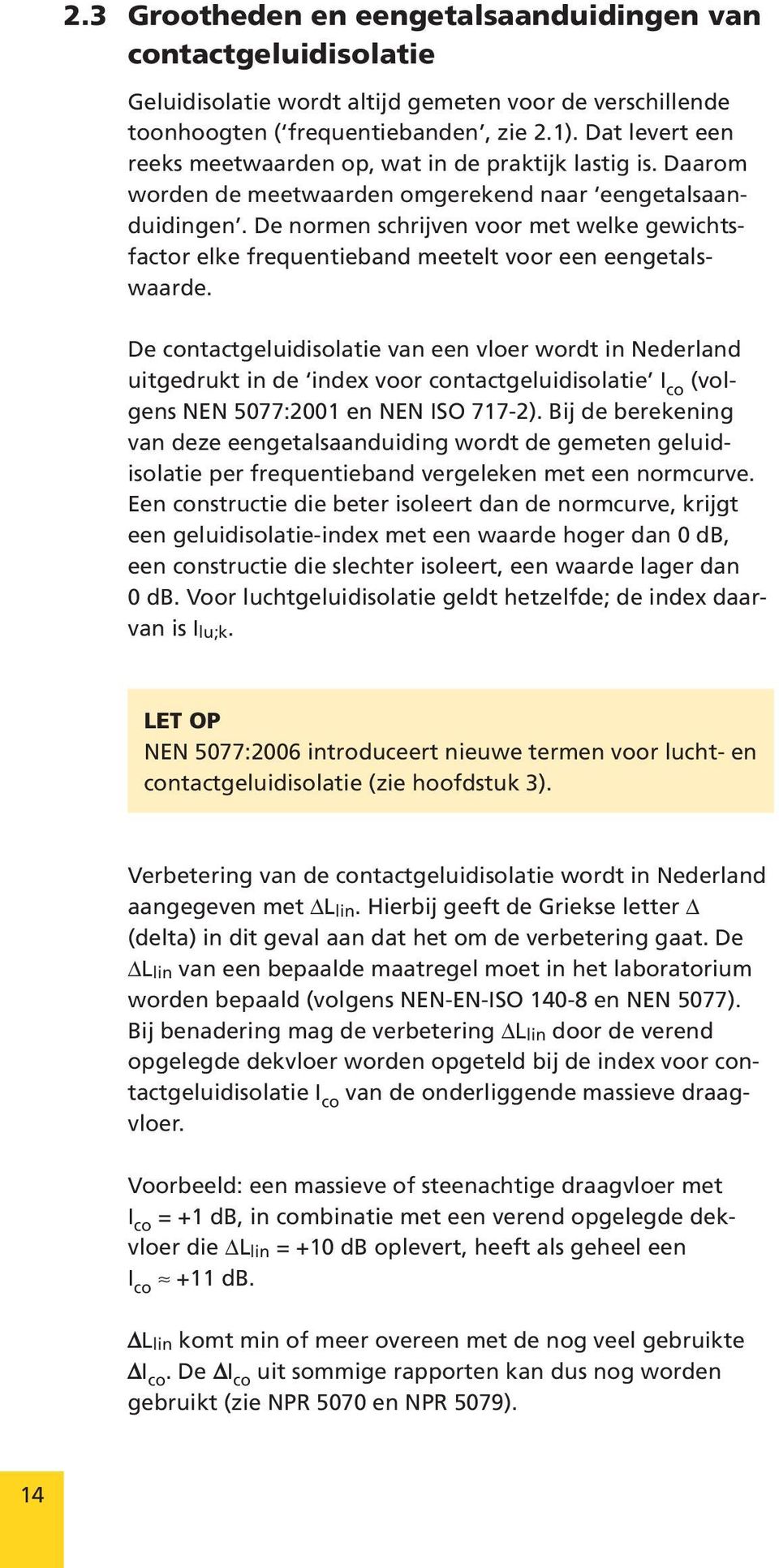 De normen schrijven voor met welke gewichtsfactor elke frequentieband meetelt voor een eengetalswaarde.