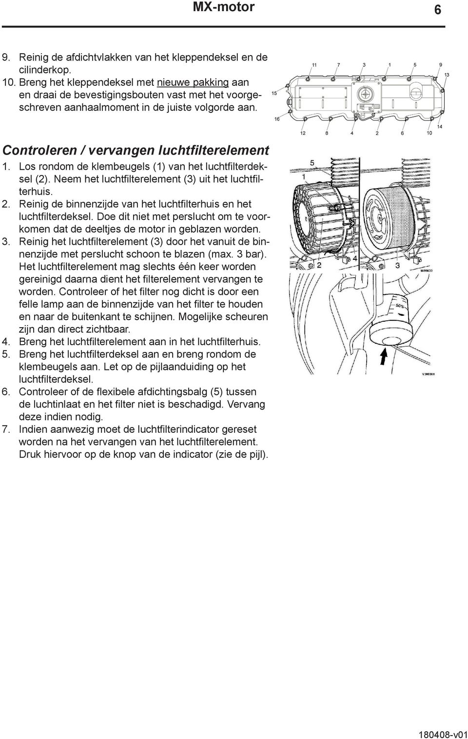 Los rondom de klembeugels (1) van het luchtfilterdeksel (2). Neem het luchtfilterelement (3) uit het luchtfilterhuis. 2. Reinig de binnenzijde van het luchtfilterhuis en het luchtfilterdeksel.