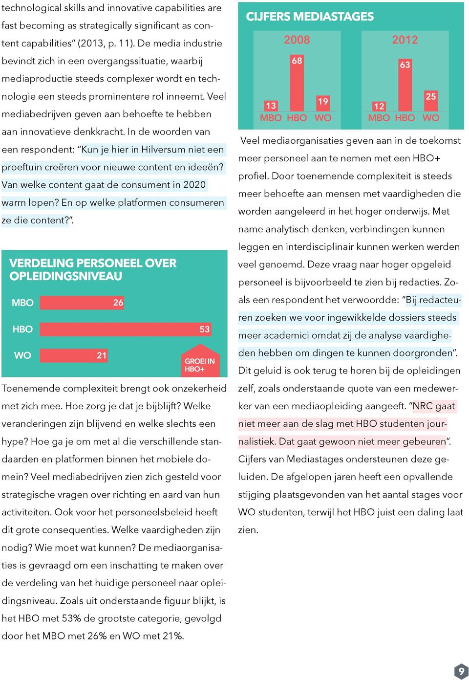 Veel mediabedrijven geven aan behoefte te hebben aan innovatieve denkkracht. In de woorden van een respondent: Kun je hier in Hilversum niet een proeftuin creëren voor nieuwe content en ideeën?