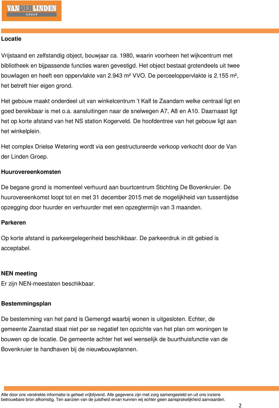 Het gebouw maakt onderdeel uit van winkelcentrum t Kalf te Zaandam welke centraal ligt en goed bereikbaar is met o.a. aansluitingen naar de snelwegen A7, A8 en A10.