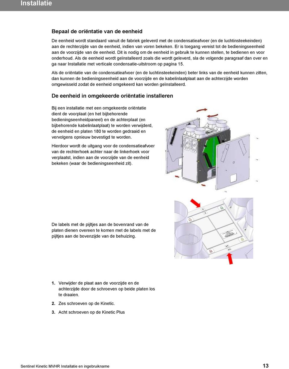 Als de eenheid wordt geïnstalleerd zoals die wordt geleverd, sla de volgende paragraaf dan over en ga naar Installatie met verticale condensatie-uitstroom op pagina 15.