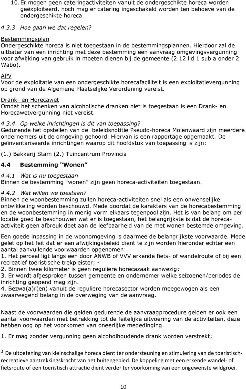 Hierdoor zal de uitbater van een inrichting met deze bestemming een aanvraag omgevingsvergunning voor afwijking van gebruik in moeten dienen bij de gemeente (2.12 lid 1 sub a onder 2 Wabo).