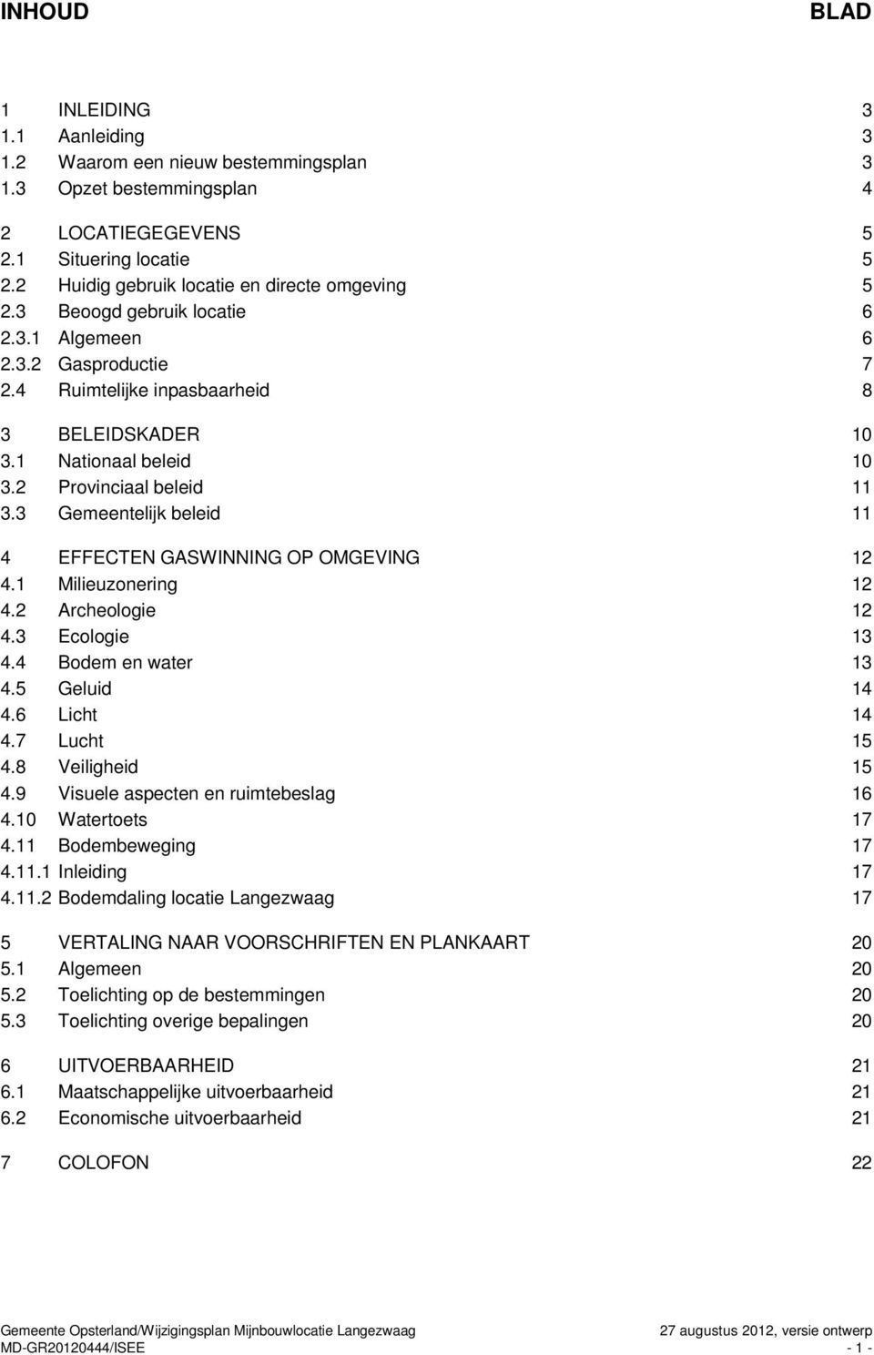 2 Provinciaal beleid 11 3.3 Gemeentelijk beleid 11 4 EFFECTEN GASWINNING OP OMGEVING 12 4.1 Milieuzonering 12 4.2 Archeologie 12 4.3 Ecologie 13 4.4 Bodem en water 13 4.5 Geluid 14 4.6 Licht 14 4.