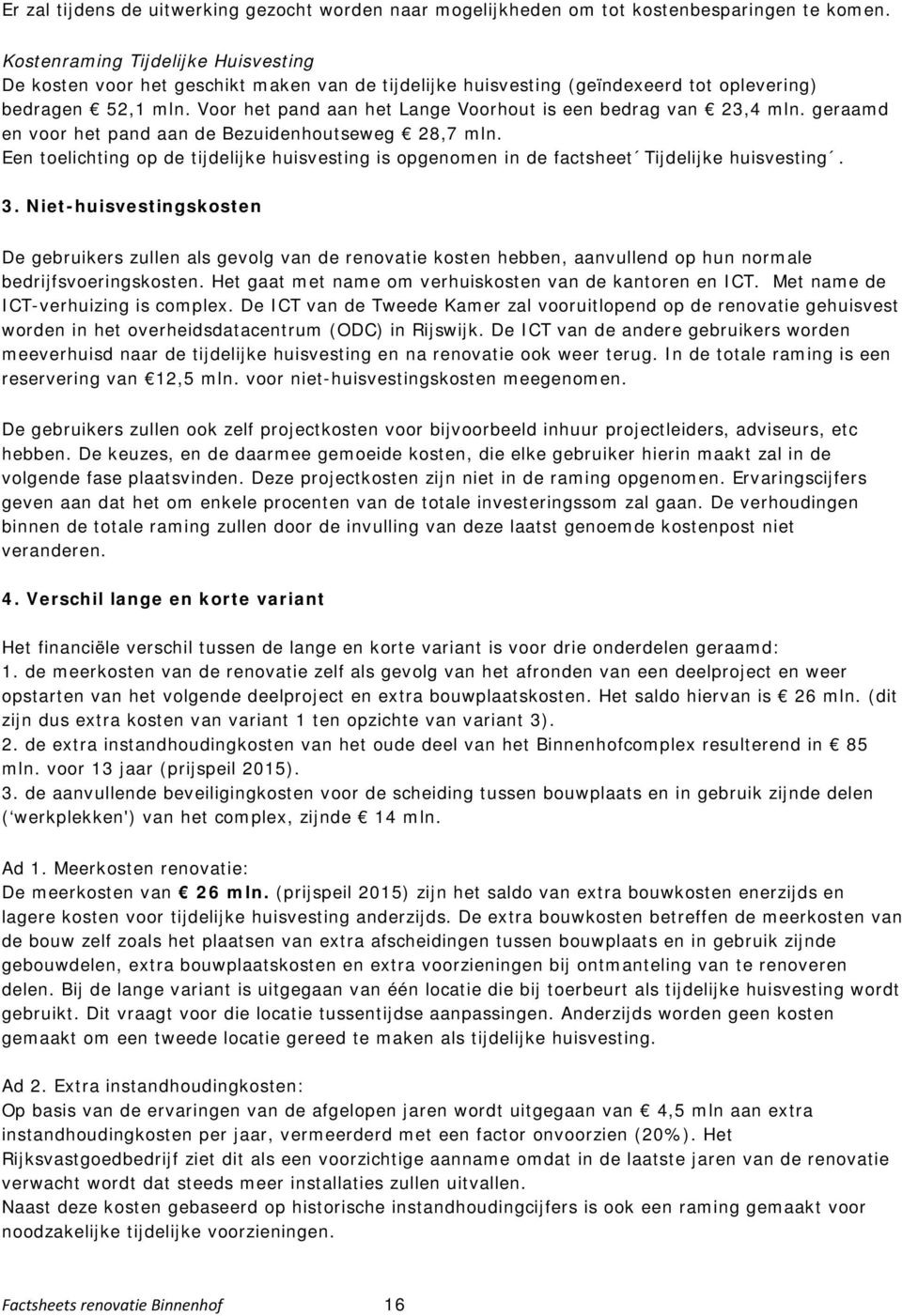 Voor het pand aan het Lange Voorhout is een bedrag van 23,4 mln. geraamd en voor het pand aan de Bezuidenhoutseweg 28,7 mln.