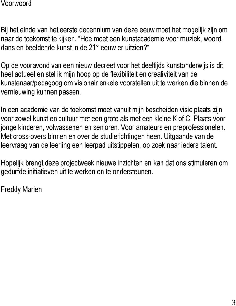 Op de vooravond van een nieuw decreet voor het deeltijds kunstonderwijs is dit heel actueel en stel ik mijn hoop op de flexibiliteit en creativiteit van de kunstenaar/pedagoog om visionair enkele