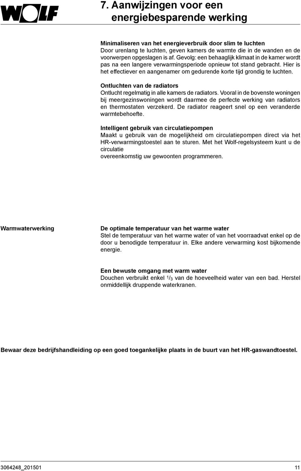 Hier is het effectiever en aangenamer om gedurende korte tijd grondig te luchten. Ontluchten van de radiators Ontlucht regelmatig in alle kamers de radiators.