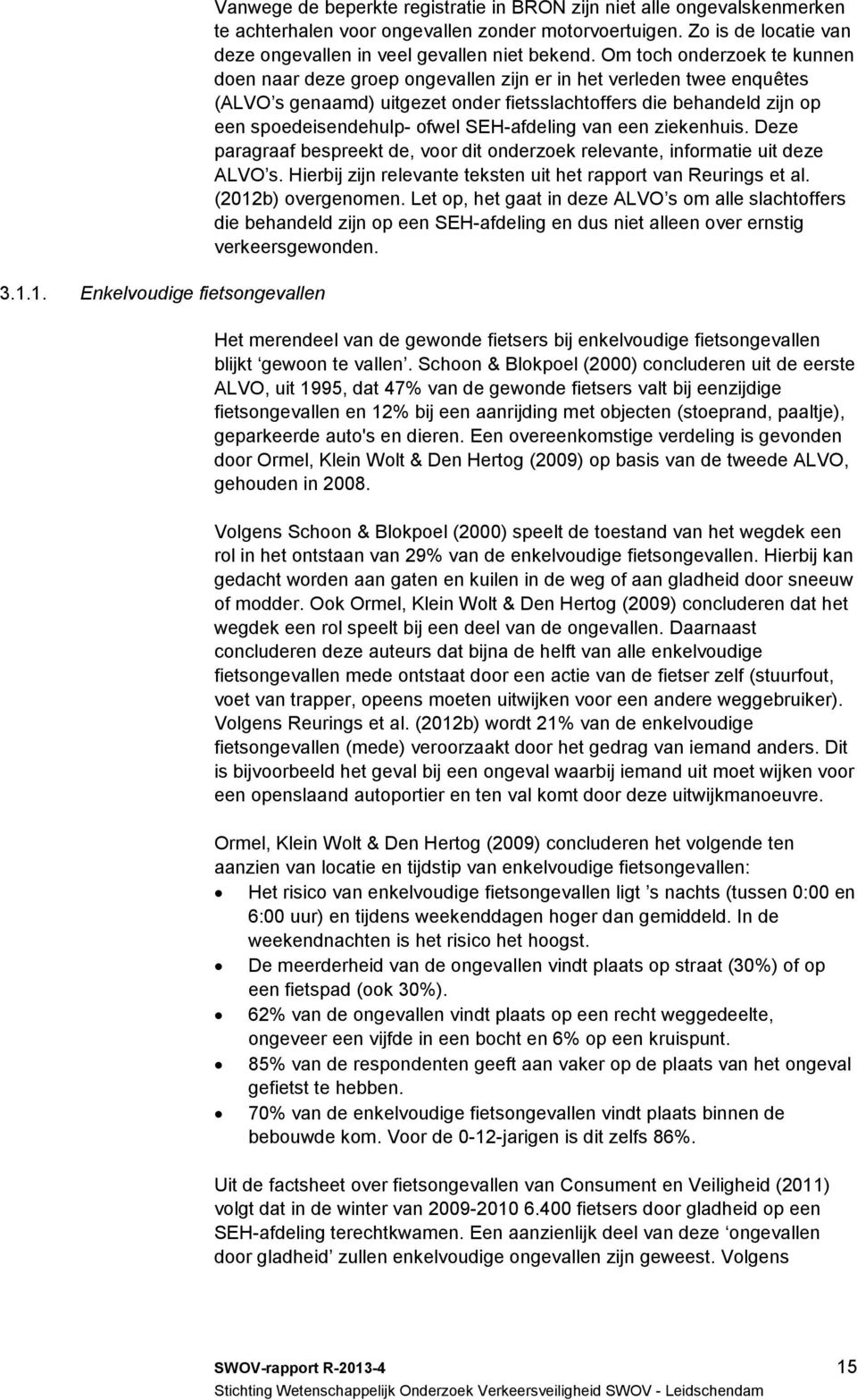 Om toch onderzoek te kunnen doen naar deze groep ongevallen zijn er in het verleden twee enquêtes (ALVO s genaamd) uitgezet onder fietsslachtoffers die behandeld zijn op een spoedeisendehulp- ofwel