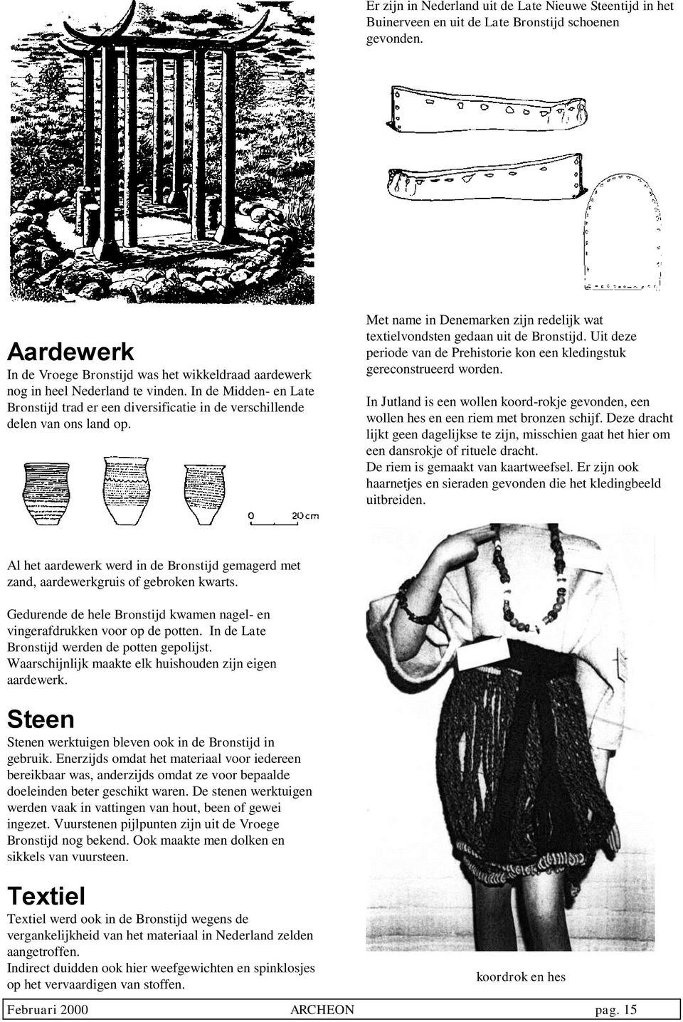 Met name in Denemarken zijn redelijk wat textielvondsten gedaan uit de Bronstijd. Uit deze periode van de Prehistorie kon een kledingstuk gereconstrueerd worden.