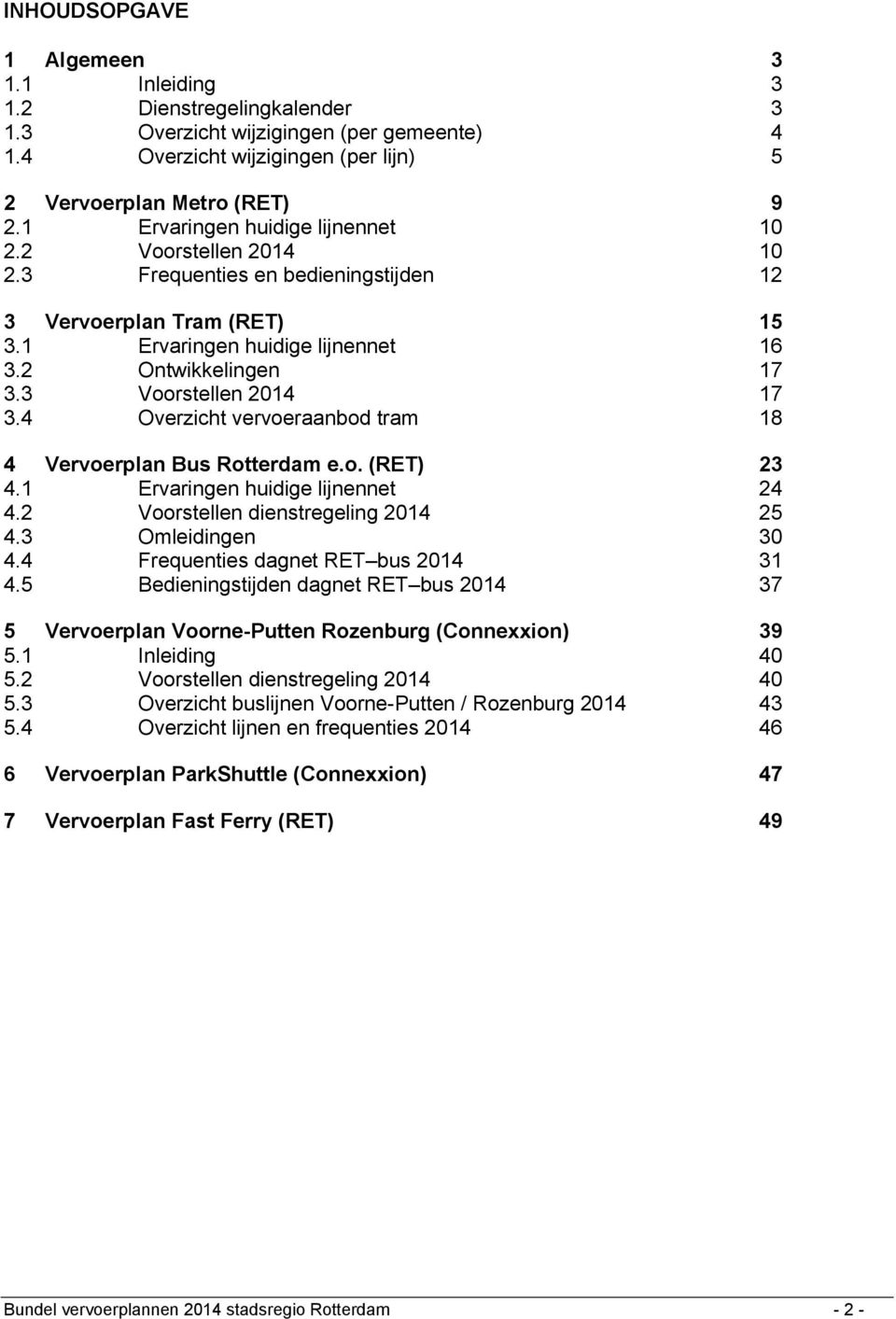 3 Voorstellen 2014 17 3.4 Overzicht vervoeraanbod tram 18 4 Vervoerplan Bus Rotterdam e.o. (RET) 23 4.1 Ervaringen huidige lijnennet 24 4.2 Voorstellen dienstregeling 2014 25 4.3 Omleidingen 30 4.