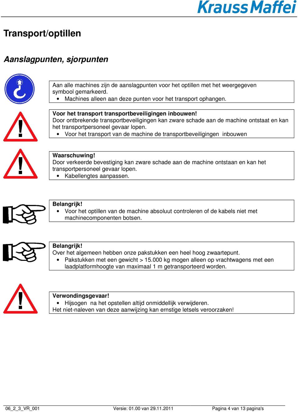 Door ontbrekende transportbeveiligingen kan zware schade aan de machine ontstaat en kan het transportpersoneel gevaar lopen.