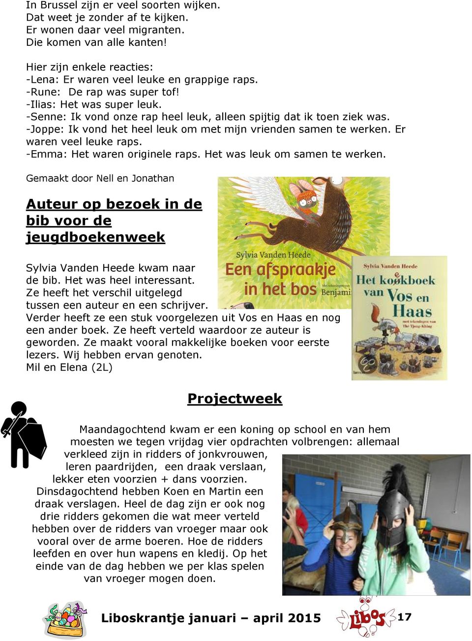 -Senne: Ik vond onze rap heel leuk, alleen spijtig dat ik toen ziek was. -Joppe: Ik vond het heel leuk om met mijn vrienden samen te werken. Er waren veel leuke raps. -Emma: Het waren originele raps.