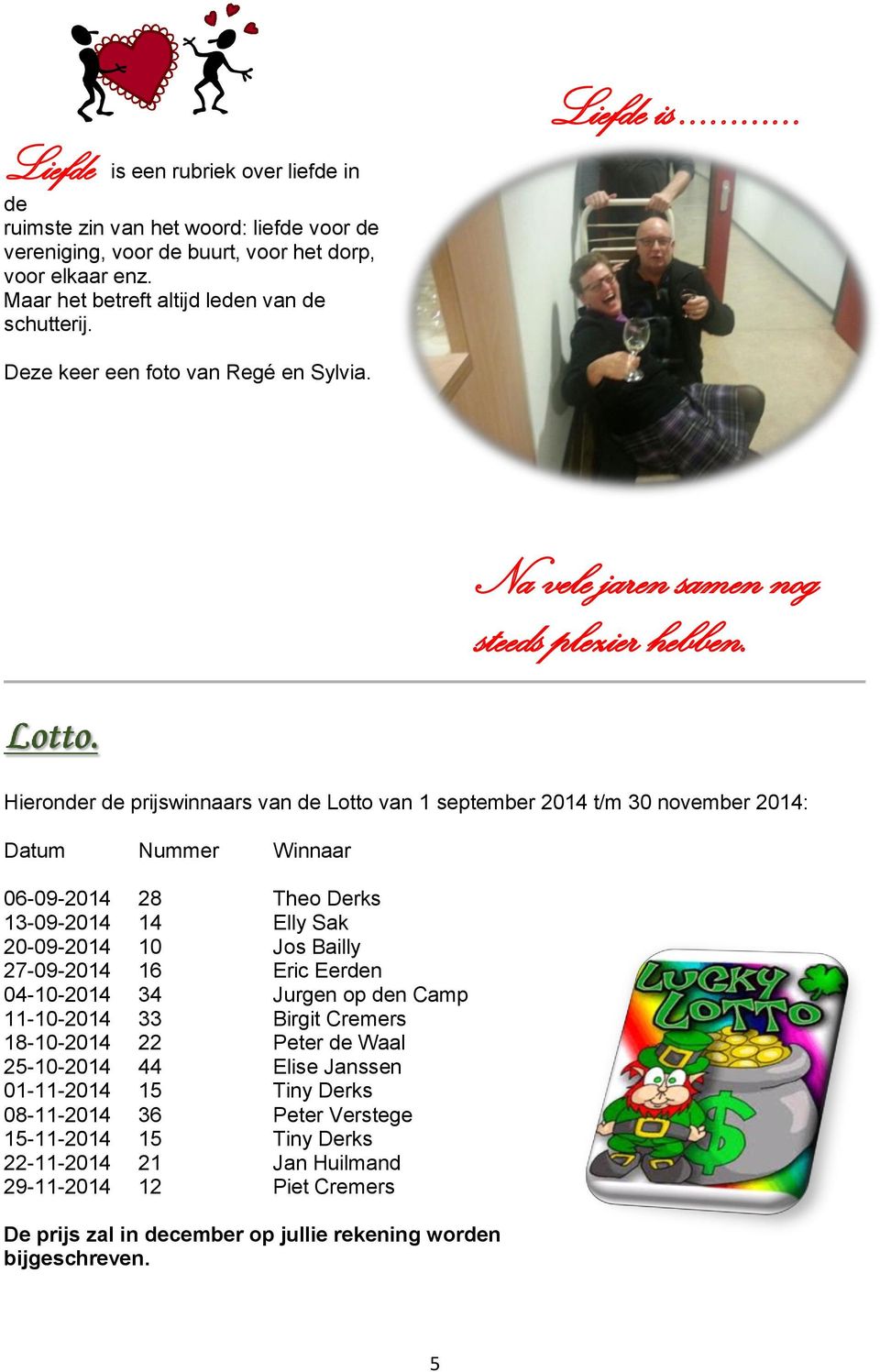 Hieronder de prijswinnaars van de Lotto van 1 september 2014 t/m 30 november 2014: Datum Nummer Winnaar 06-09-2014 28 Theo Derks 13-09-2014 14 Elly Sak 20-09-2014 10 Jos Bailly 27-09-2014 16 Eric