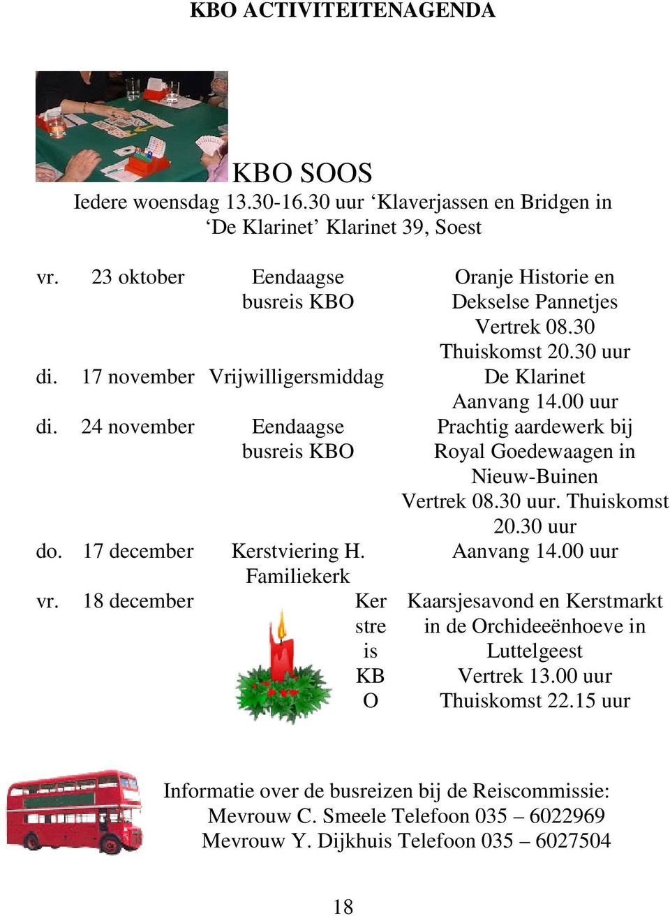 24 november Eendaagse busreis KBO do. 17 december Kerstviering H. Familiekerk vr. 18 december Ker stre is KB O Prachtig aardewerk bij Royal Goedewaagen in Nieuw-Buinen Vertrek 08.30 uur.