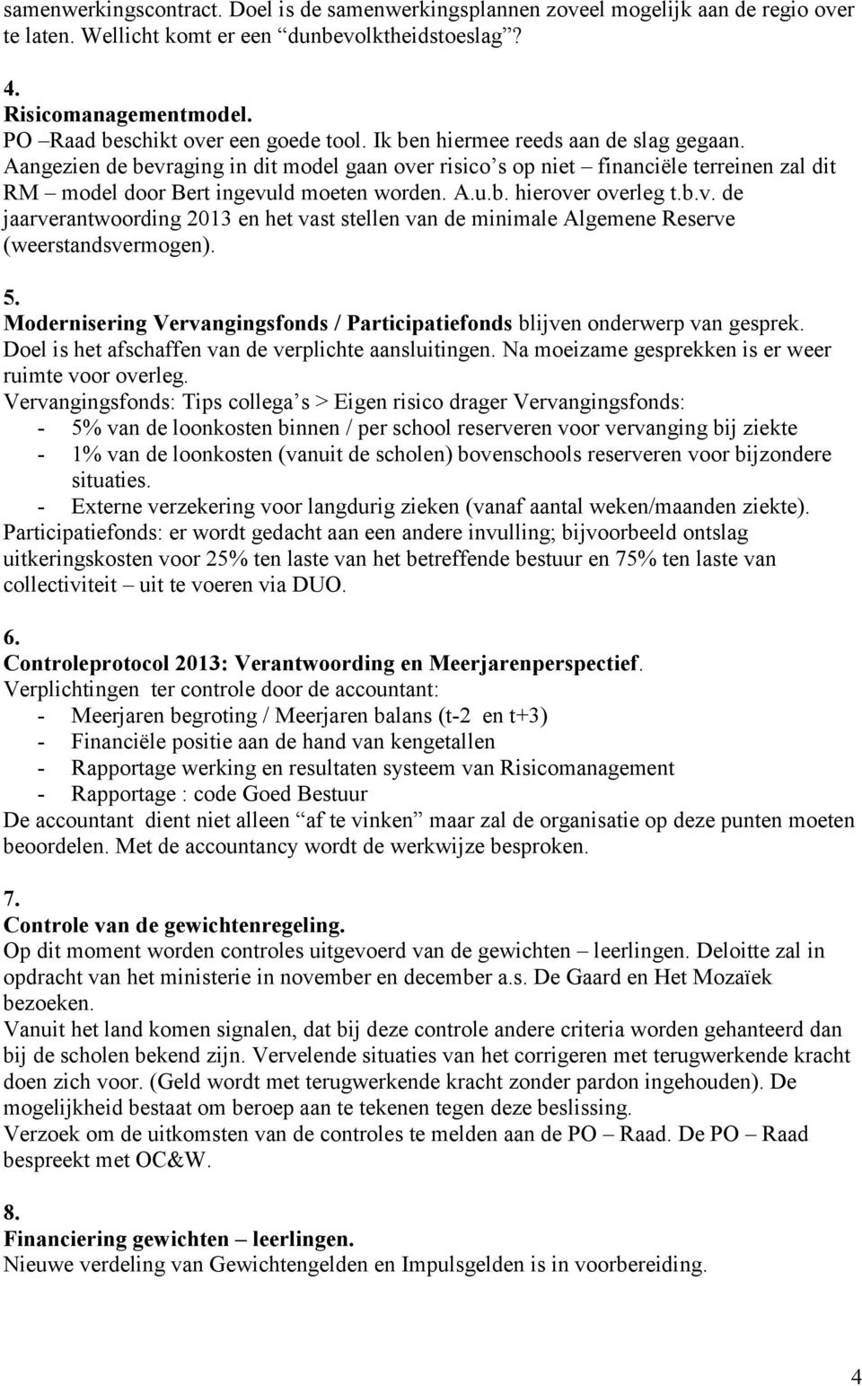 Aangezien de bevraging in dit model gaan over risico s op niet financiële terreinen zal dit RM model door Bert ingevuld moeten worden. A.u.b. hierover overleg t.b.v. de jaarverantwoording 2013 en het vast stellen van de minimale Algemene Reserve (weerstandsvermogen).