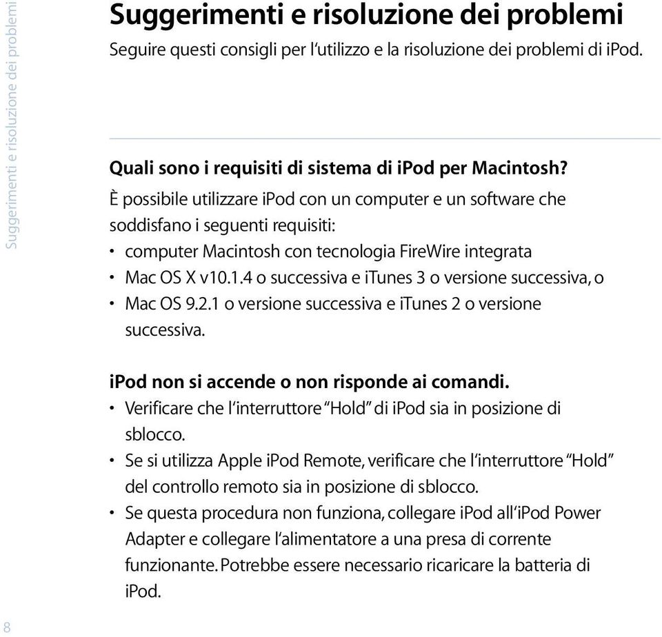 È possibile utilizzare ipod con un computer e un software che soddisfano i seguenti requisiti: computer Macintosh con tecnologia FireWire integrata Mac OS X v10