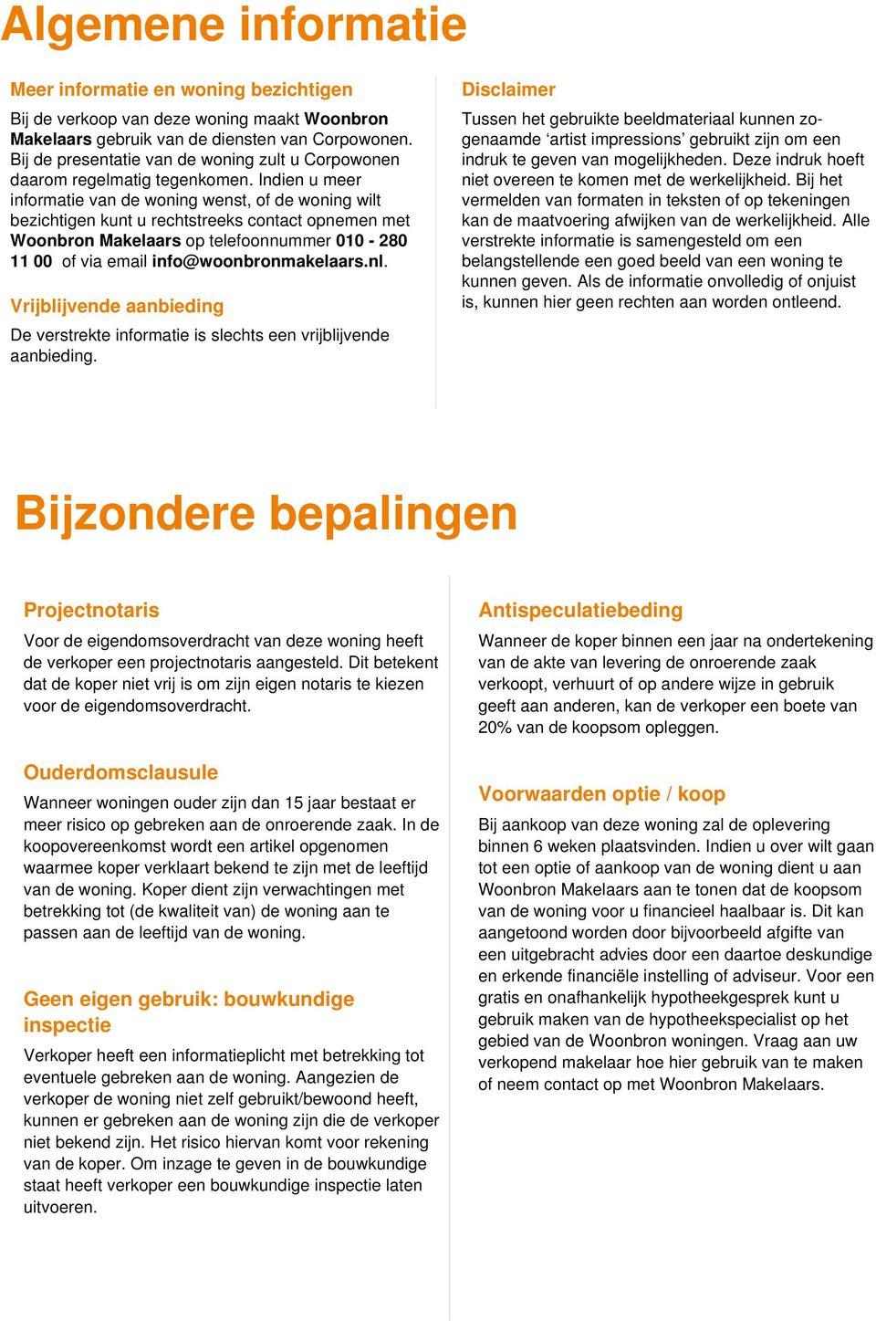 Indien u meer informatie van de woning wenst, of de woning wilt bezichtigen kunt u rechtstreeks contact opnemen met Woonbron Makelaars op telefoonnummer 010-280 11 00 of via email