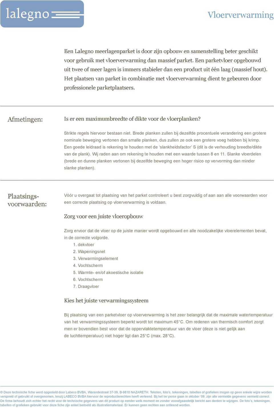 Het plaatsen van parket in combinatie met vloerverwarming dient te gebeuren door professionele parketplaatsers. Afmetingen: Is er een maximumbreedte of dikte voor de vloerplanken?