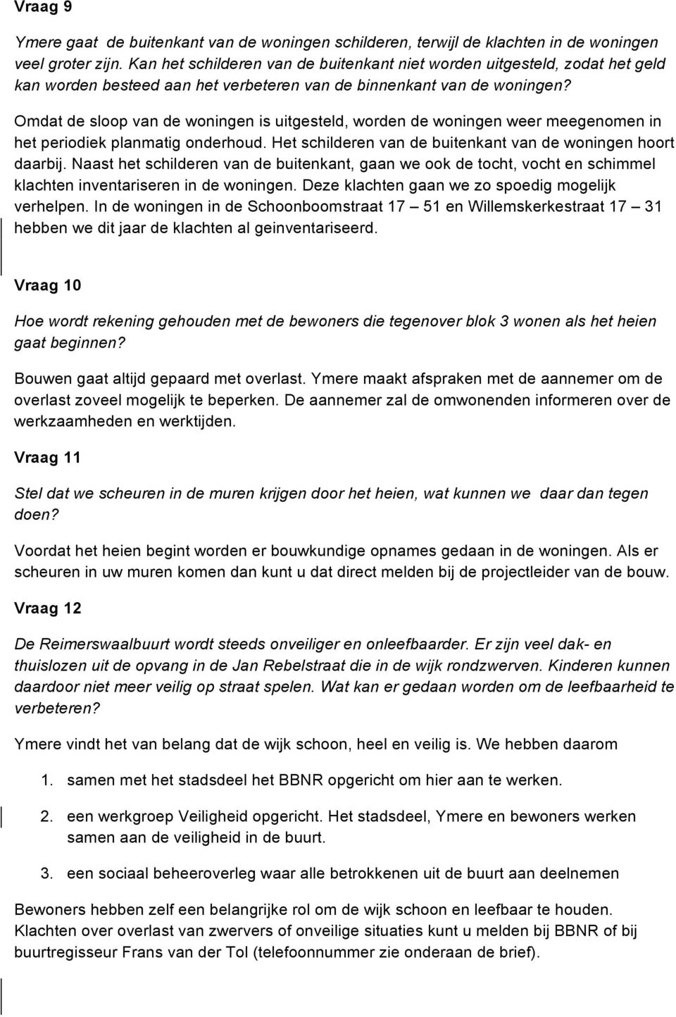 Omdat de sloop van de woningen is uitgesteld, worden de woningen weer meegenomen in het periodiek planmatig onderhoud. Het schilderen van de buitenkant van de woningen hoort daarbij.