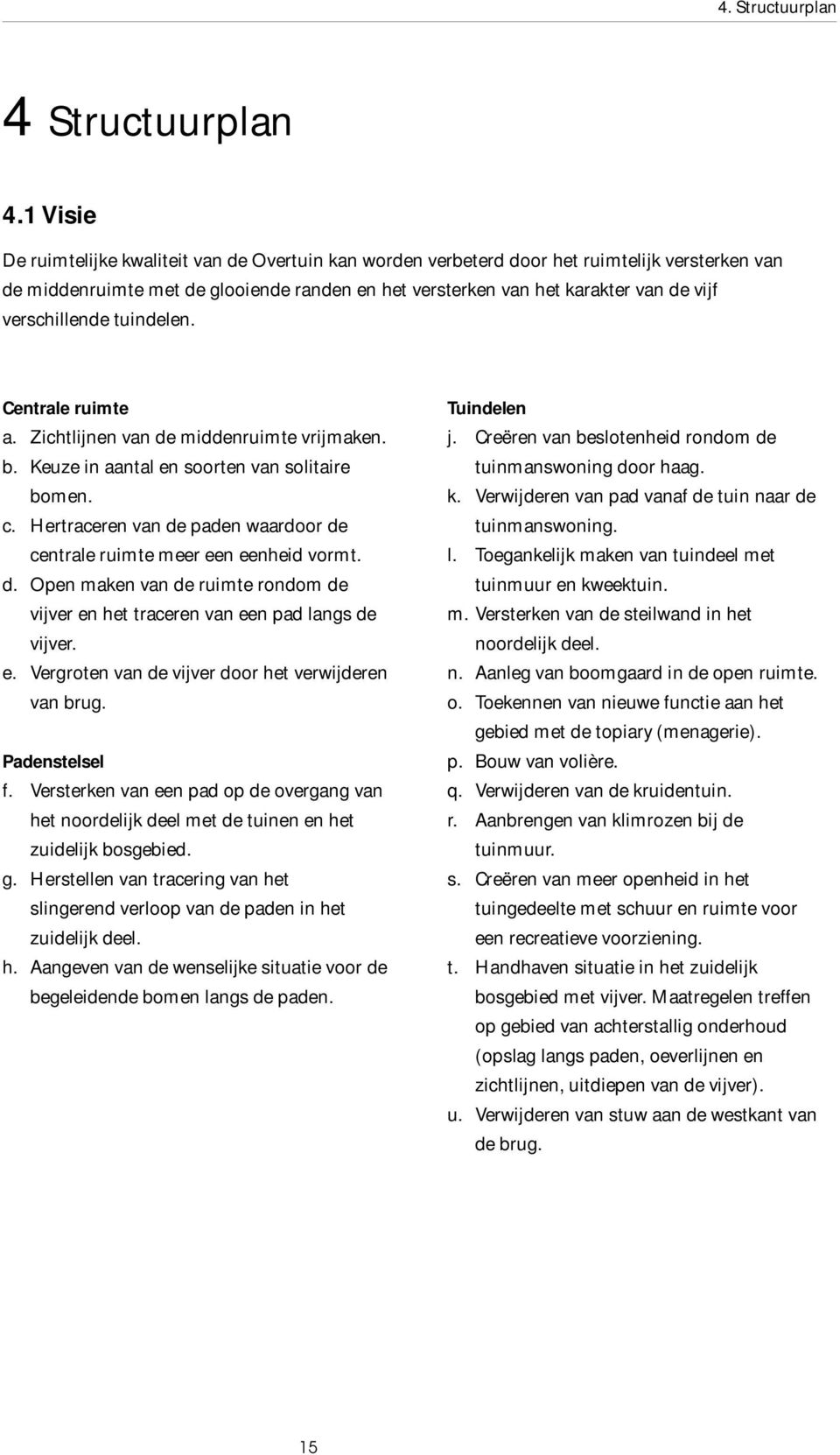 verschillende tuindelen. Centrale ruimte a. Zichtlijnen van de middenruimte vrijmaken. b. Keuze in aantal en soorten van solitaire bomen. c.