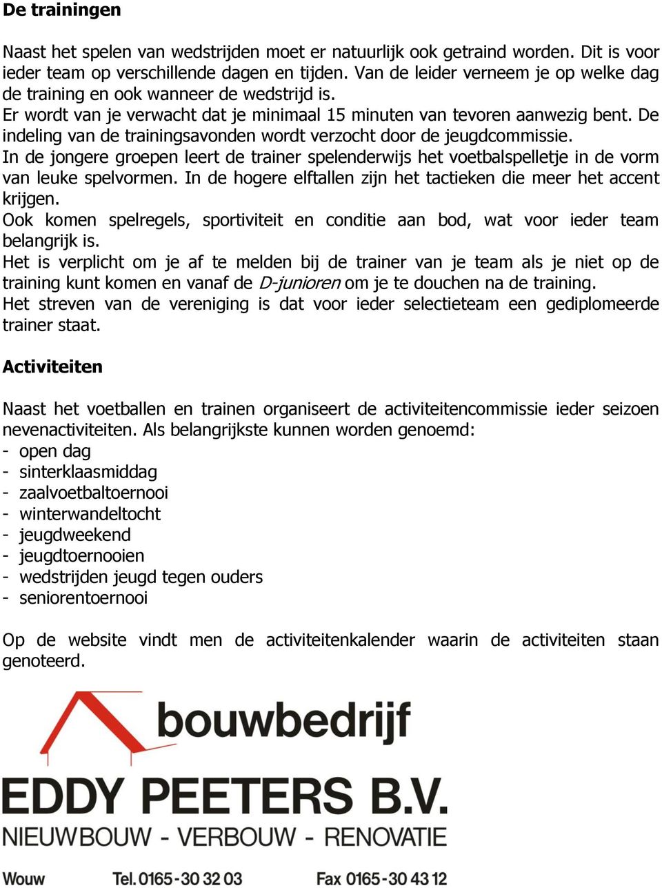 De indeling van de trainingsavonden wordt verzocht door de jeugdcommissie. In de jongere groepen leert de trainer spelenderwijs het voetbalspelletje in de vorm van leuke spelvormen.