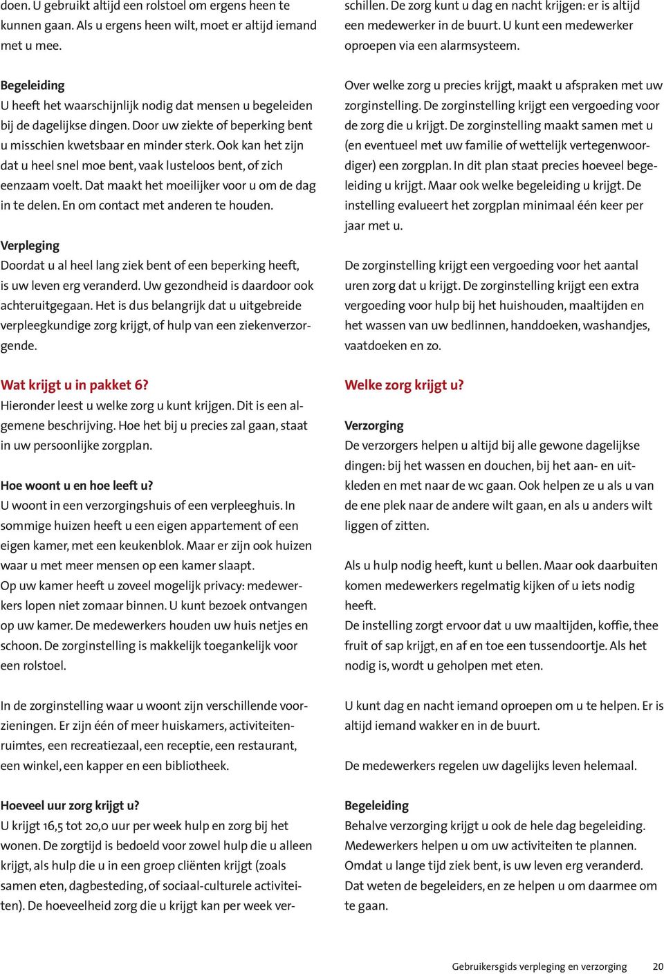 De zorgtijd is bedoeld voor zowel hulp die u alleen krijgt, als hulp die u in een groep cliënten krijgt (zoals samen eten, dagbesteding, of sociaal-culturele activiteiten).