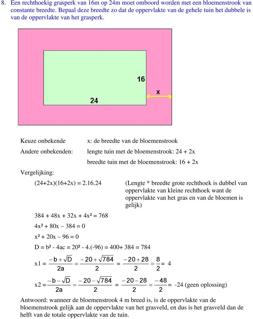 x).16.4 384 + 48x + 3x + 4x² 768 4x² + 80x 384 0 x² + 0x 96 0 x: de breedte van de bloemenstrook lengte tuin met de bloemenstrook: 4 + x breedte tuin met de bloemenstrook: 16 + x b² - 4ac 0² - 4.
