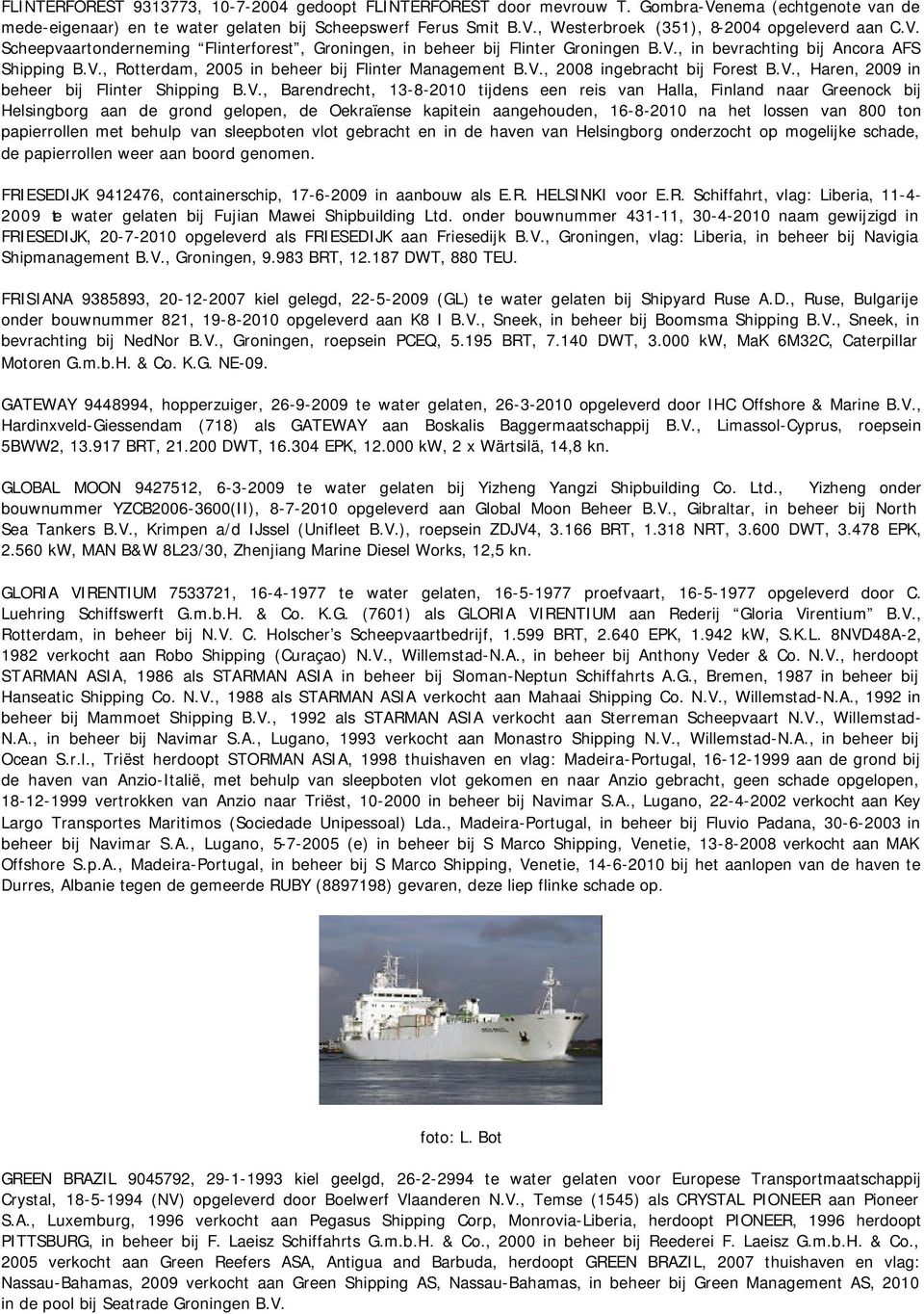 V., Haren, 2009 in beheer bij Flinter Shipping B.V., Barendrecht, 13-8-2010 tijdens een reis van Halla, Finland naar Greenock bij Helsingborg aan de grond gelopen, de Oekraïense kapitein aangehouden,