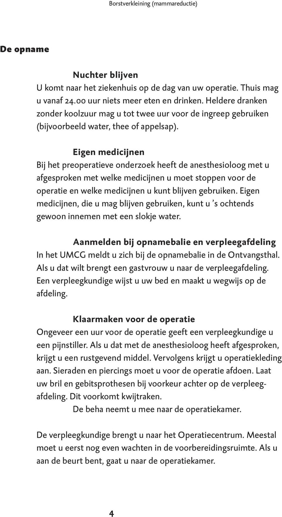 Eigen medicijnen Bij het preoperatieve onderzoek heeft de anesthesioloog met u afgesproken met welke medicijnen u moet stoppen voor de operatie en welke medicijnen u kunt blijven gebruiken.