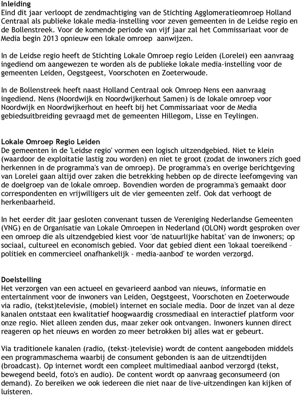 In de Leidse regio heeft de Stichting Lokale Omroep regio Leiden (Lorelei) een aanvraag ingediend om aangewezen te worden als de publieke lokale media-instelling voor de gemeenten Leiden, Oegstgeest,