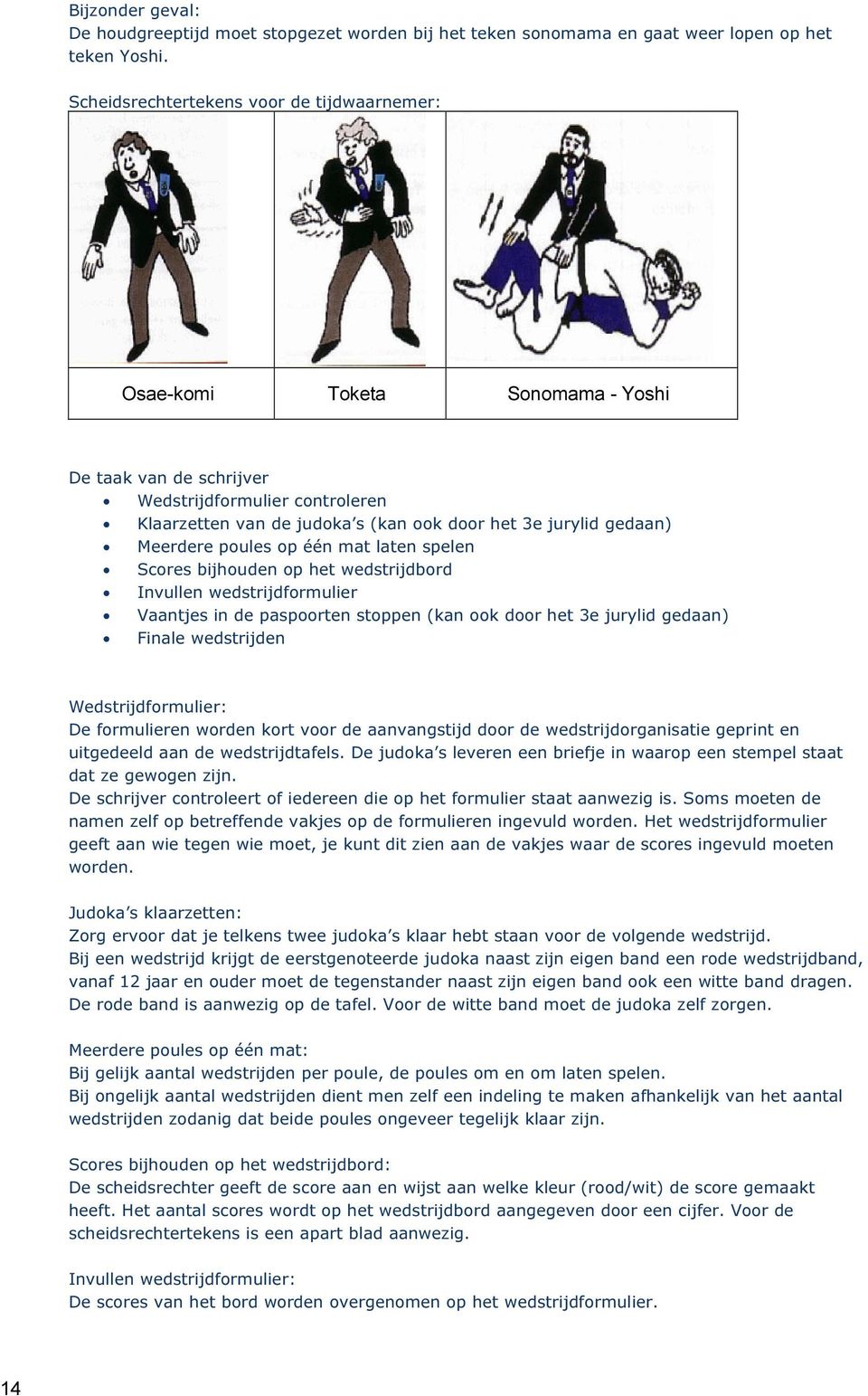 Meerdere poules op één mat laten spelen Scores bijhouden op het wedstrijdbord Invullen wedstrijdformulier Vaantjes in de paspoorten stoppen (kan ook door het 3e jurylid gedaan) Finale wedstrijden