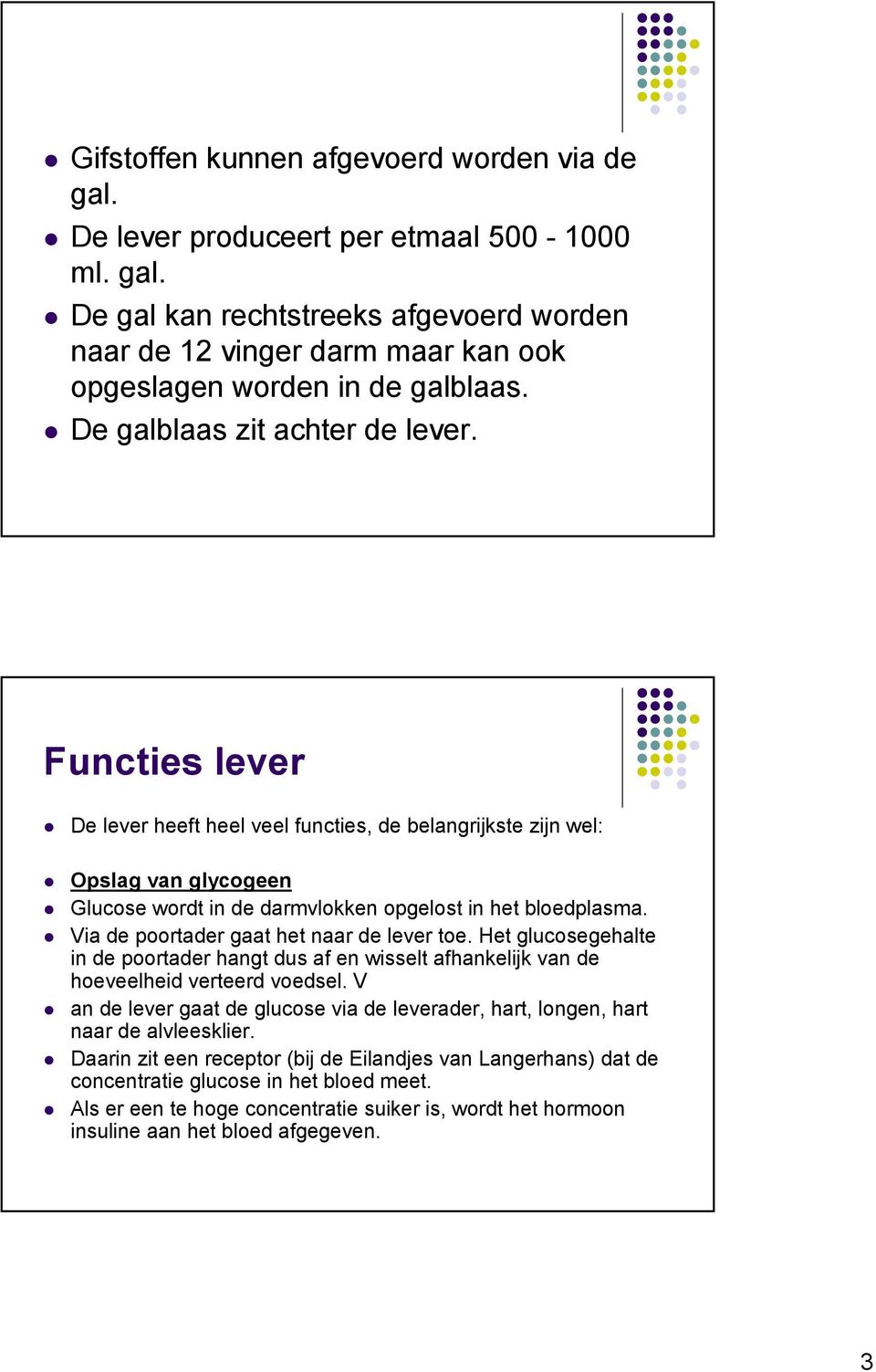 Via de poortader gaat het naar de lever toe. Het glucosegehalte in de poortader hangt dus af en wisselt afhankelijk van de hoeveelheid verteerd voedsel.