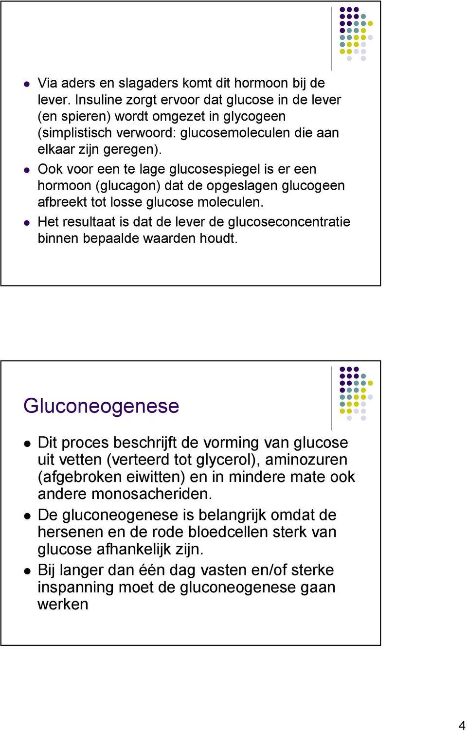 Ook voor een te lage glucosespiegel is er een hormoon (glucagon) dat de opgeslagen glucogeen afbreekt tot losse glucose moleculen.