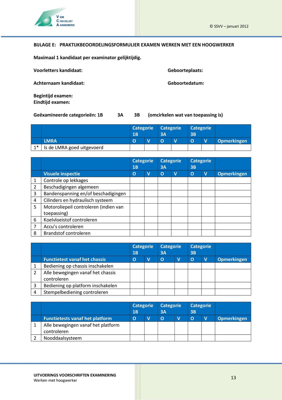 O V O V Opmerkingen 1* Is de LMRA goed uitgevoerd 1B 3A 3B Visuele inspectie O V O V O V Opmerkingen 1 Controle op lekkages 2 Beschadigingen algemeen 3 Bandenspanning en/of beschadigingen 4 Cilinders