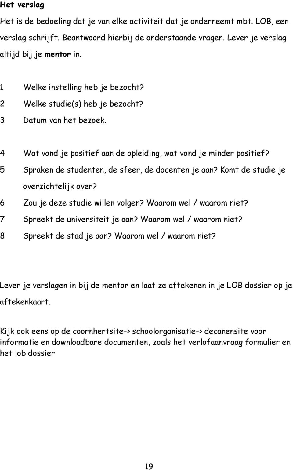 5 Spraken de studenten, de sfeer, de docenten je aan? Komt de studie je overzichtelijk over? 6 Zou je deze studie willen volgen? Waarom wel / waarom niet? 7 Spreekt de universiteit je aan?