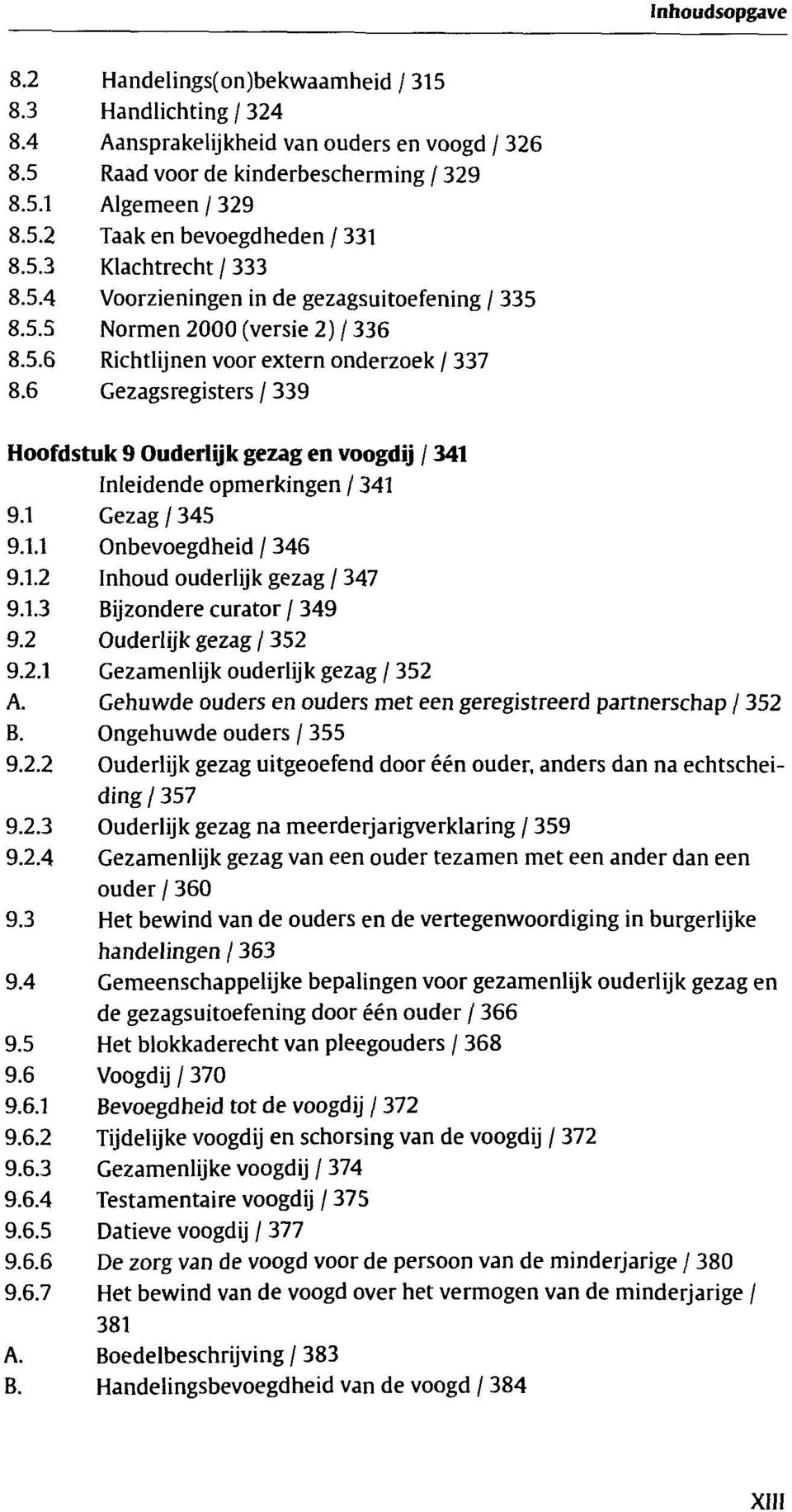 6 Gezagsregisters / 339 Hoofdstuk 9 Ouderlijk gezag en voogdij / 341 Inleidende opmerkingen / 341 9.1 Gezag / 345 9.1.1 Onbevoegdheid / 346 9.1.2 Inhoud ouderlijk gezag / 347 9.1.3 Bijzondere curator / 349 9.