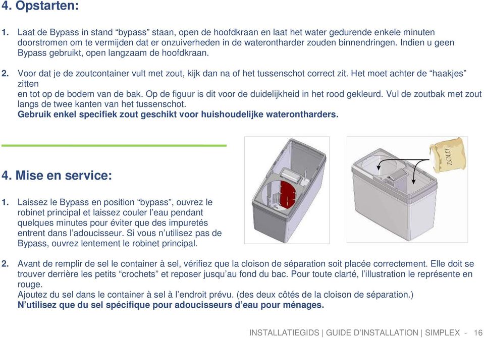 Indien u geen Bypass gebruikt, open langzaam de hoofdkraan. 2. Voor dat je de zoutcontainer vult met zout, kijk dan na of het tussenschot correct zit.