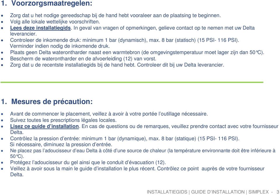 Verminder indien nodig de inkomende druk. Plaats geen Delta waterontharder naast een warmtebron (de omgevingstemperatuur moet lager zijn dan 50 C).