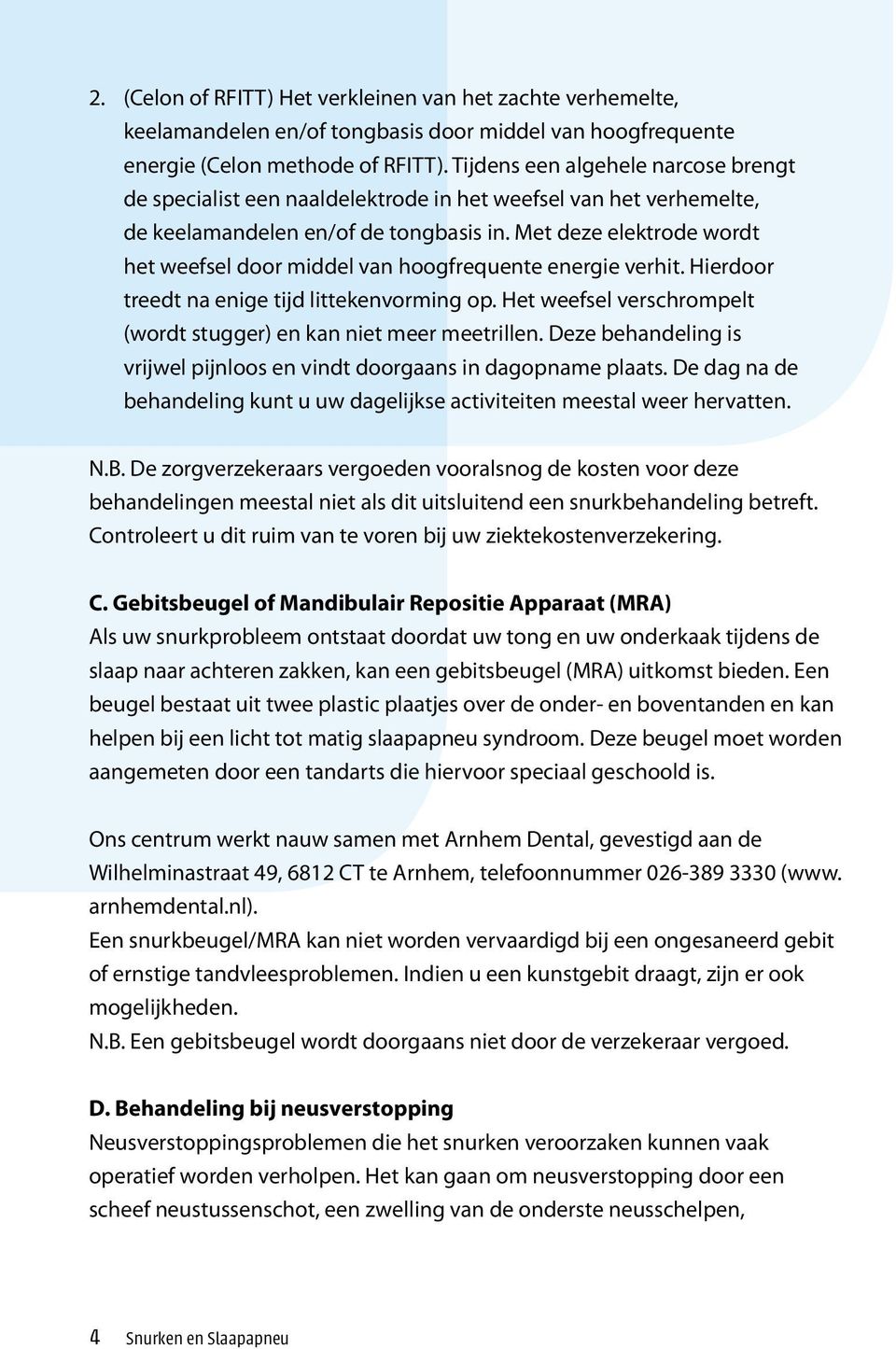 Met deze elektrode wordt het weefsel door middel van hoogfrequente energie verhit. Hierdoor treedt na enige tijd littekenvorming op.