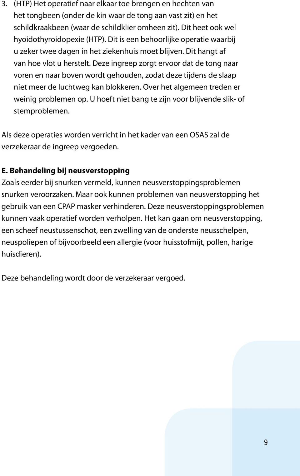 Deze ingreep zorgt ervoor dat de tong naar voren en naar boven wordt gehouden, zodat deze tijdens de slaap niet meer de luchtweg kan blokkeren. Over het algemeen treden er weinig problemen op.