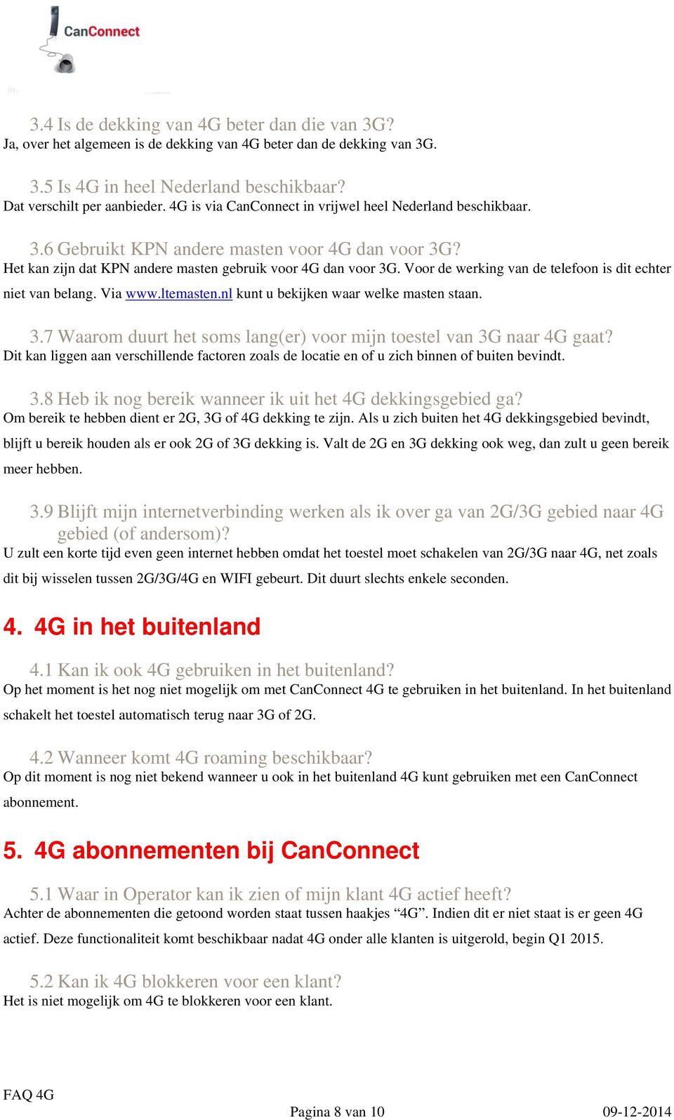 Voor de werking van de telefoon is dit echter niet van belang. Via www.ltemasten.nl kunt u bekijken waar welke masten staan. 3.7 Waarom duurt het soms lang(er) voor mijn toestel van 3G naar 4G gaat?