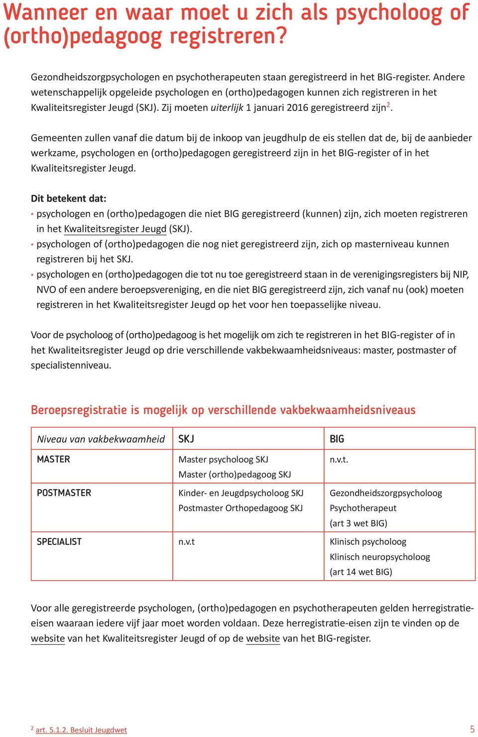 Gemeenten zullen vanaf die datum bij de inkoop van jeugdhulp de eis stellen dat de, bij de aanbieder werk zame, psychologen en (ortho)pedagogen geregistreerd zijn in het BIG-register of in het