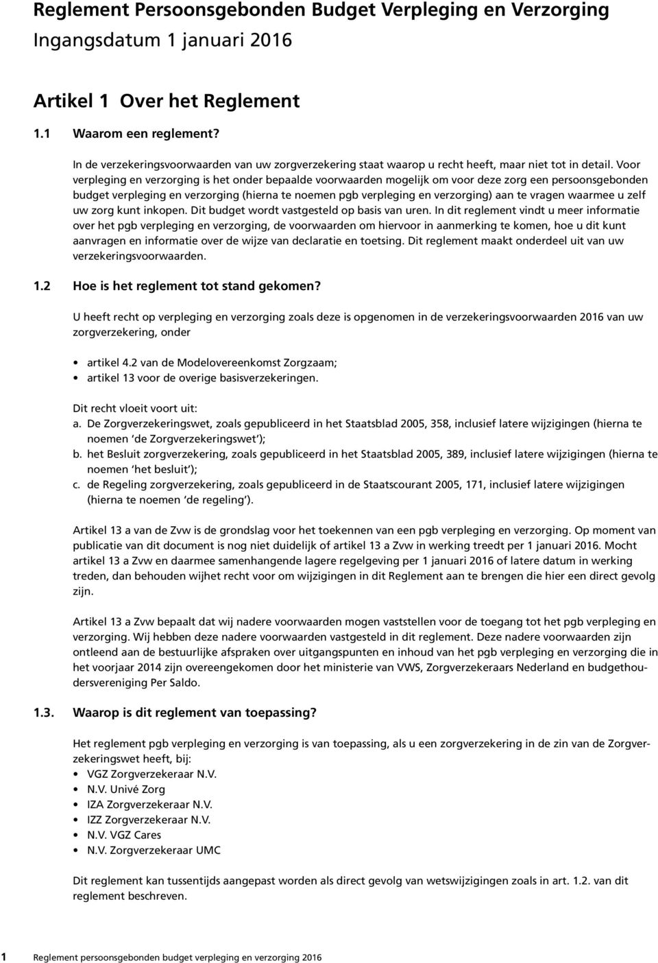 Voor verpleging en verzorging is het onder bepaalde voorwaarden mogelijk om voor deze zorg een persoonsgebonden budget verpleging en verzorging (hierna te noemen pgb verpleging en verzorging) aan te